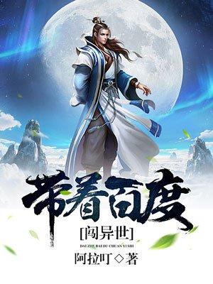 带着百度闯异世 阿拉叮 带着百度闯异世 阿拉叮