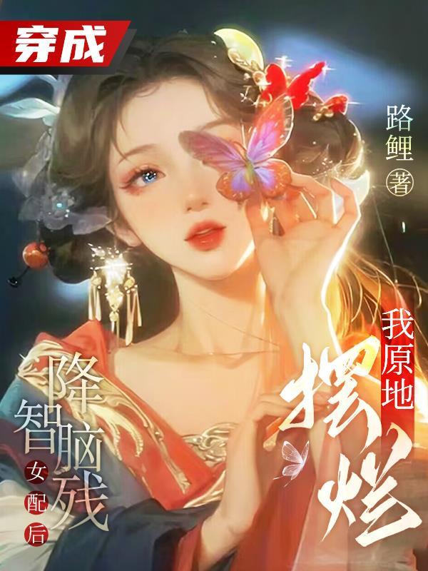 穿成了降智女配后我咸鱼了 穿成了降智女配后我咸鱼了