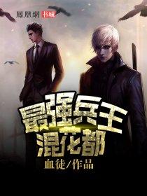 最强兵王混花都朽木可雕txt 最强兵王混花都朽木可雕txt