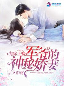 宠你上瘾军爷的神秘娇妻 笔趣阁 宠你上瘾军爷的神秘娇妻 笔趣阁