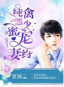 纯禽恶少蜜宠妻约 夏寐 纯禽恶少蜜宠妻约 夏寐