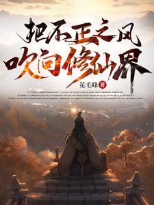 把不正之风吹向修仙界在线阅读 把不正之风吹向修仙界在线阅读