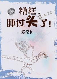 糟糕睡过头了全文免费阅读 糟糕睡过头了全文免费阅读