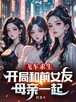飞车求生开局和前女友母亲一起 飞车求生开局和前女友母亲一起