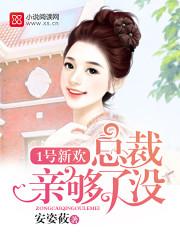 1号新欢总裁强势吻免费阅读 1号新欢总裁强势吻免费阅读