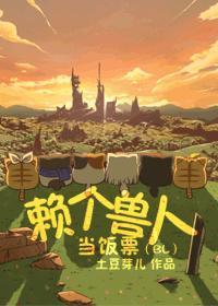 赖个兽人当饭票百度免费 赖个兽人当饭票百度免费