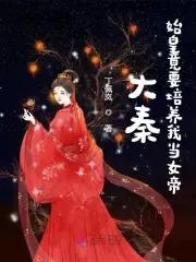 大秦始皇竟要培养我当女帝书城 大秦始皇竟要培养我当女帝书城