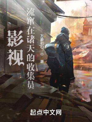 影视流窜在诸天的收集员+万象初心 影视流窜在诸天的收集员+万象初心