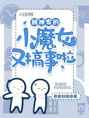 顾神家的小魔女又搞事了 顾神家的小魔女又搞事了
