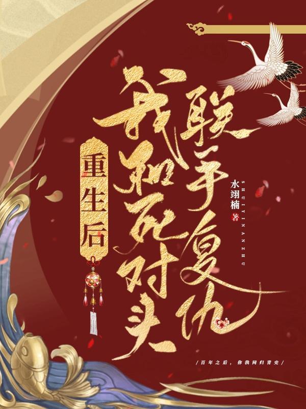 重生后我和死对头联手复仇免费阅读 重生后我和死对头联手复仇免费阅读