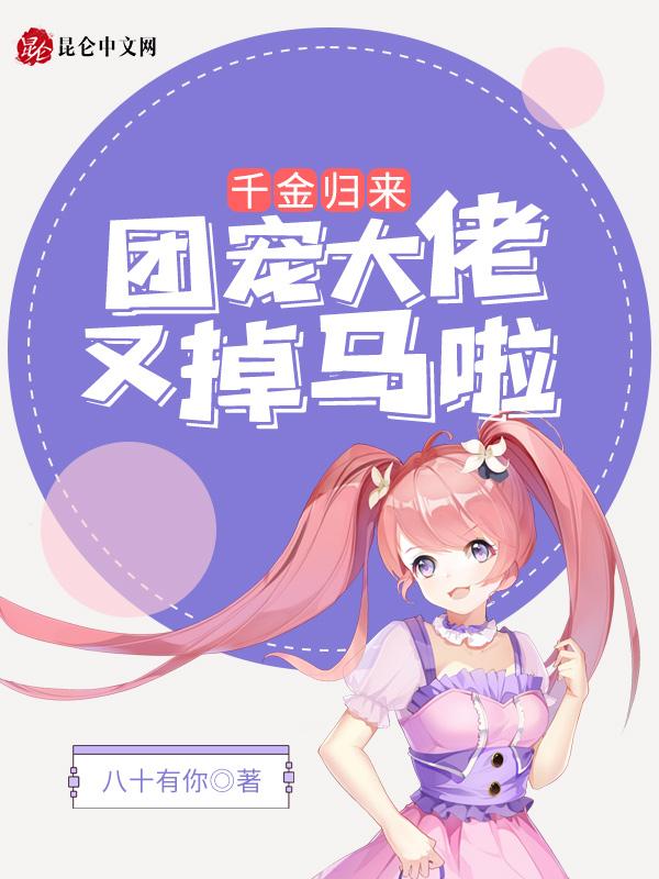 团宠千金又掉马了全文免费阅读 团宠千金又掉马了全文免费阅读
