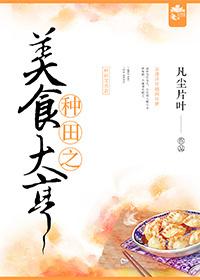 种田之美食大亨作者凡尘片叶 种田之美食大亨作者凡尘片叶