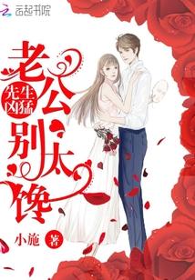 先生凶猛:老公,别太馋! 先生凶猛:老公,别太馋!