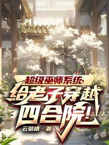 超级巫师系统,给老子穿越四合院 超级巫师系统,给老子穿越四合院