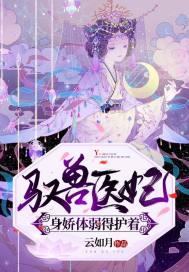 驭兽医妃身娇体弱得护着 驭兽医妃身娇体弱得护着