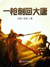 一枪刺回大唐 一枪刺回大唐