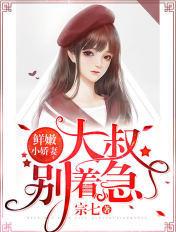 鲜嫩小娇妻:大叔,别心急 鲜嫩小娇妻:大叔,别心急