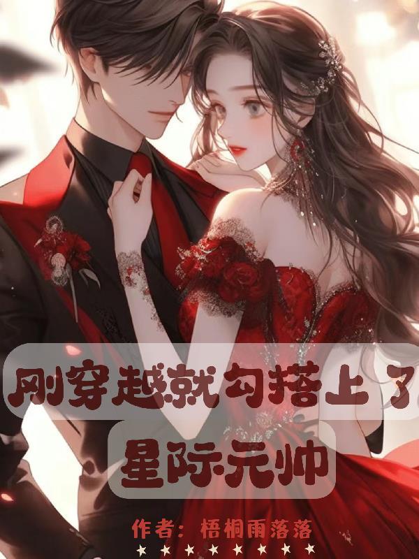 刚穿越就勾搭上了星际元帅 刚穿越就勾搭上了星际元帅